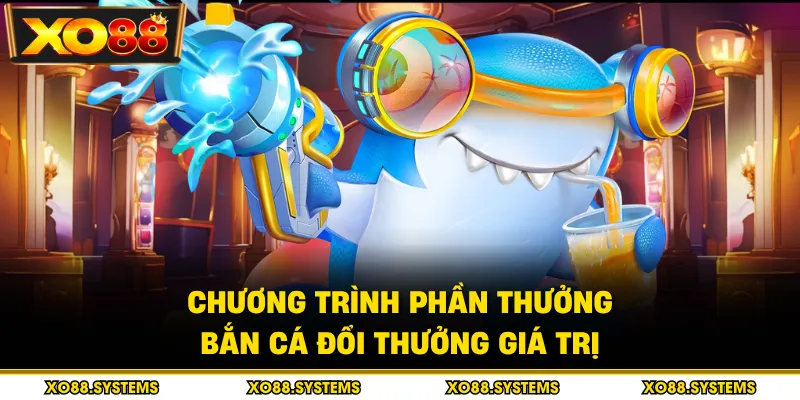 Bắn Cá Đổi Thưởng - Săn Jackpot Và Nhận Thưởng Xu Lớn 1 Chương trình phần thưởng bắn cá đổi thưởng giá trị