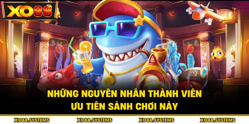Bắn Cá 2 Những nguyên nhân thành viên ưu tiên sảnh chơi này