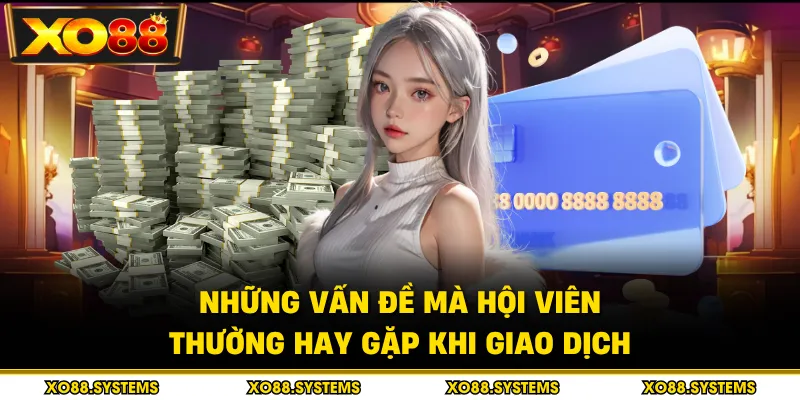 Rút Tiền XO88 - Hạn Mức Và Điều Kiện Cần Biết 2026 4 Những vấn đề mà hội viên thường hay gặp khi giao dịch